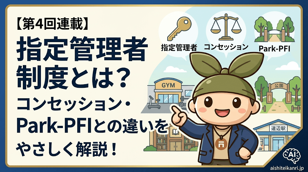 【連載第4回】指定管理者制度とは? コンセッション・Park-PFIとの違いをやさしく解説
